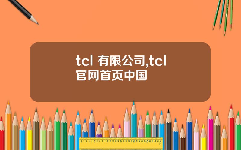 tcl 有限公司,tcl官网首页中国